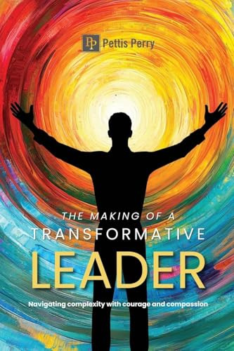The Making of a Transformative Leader: Navigatin Complexity with Courage and Compassion