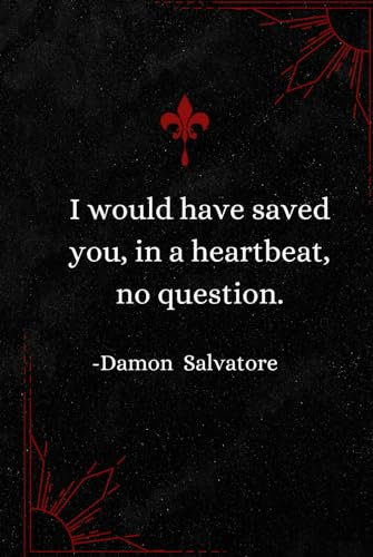 I would have saved you, in a heartbeat, no question.| Damon Salvatore | TVD Notebook: Journal/Diary 120p 6x9