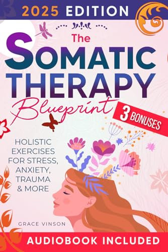 The Somatic Therapy Blueprint [3 IN 1]: Unlock Your Mind-Body Connection & Find Inner Peace with a Transformative Pathway for Emotional Health | Holistic Exercises for Stress, Anxiety, Trauma & More