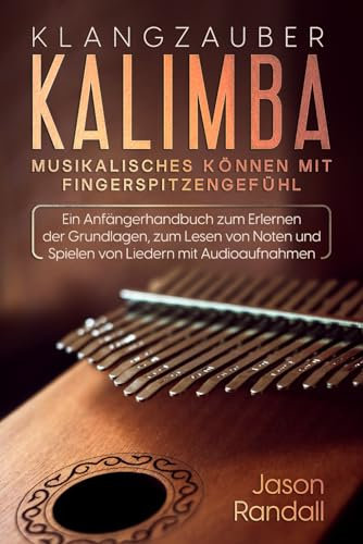 Klangzauber Kalimba: Musikalisches Können mit Fingerspitzengefühl: Ein Anfängerhandbuch zum Erlernen der Grundlagen, zum Lesen von Noten und Spielen von Liedern mit Audioaufnahmen