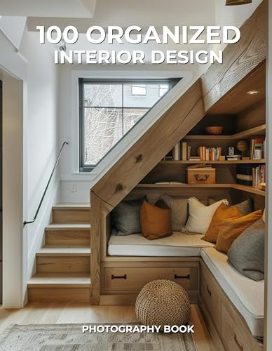 100 Organized Interior Design Photography Book: A Visual Guide to Stylish, Clutter-Free Living
