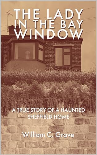The Lady in the Bay Window: A true story of a haunted Sheffield home (The Lady in the Bay Window Book Series 1)