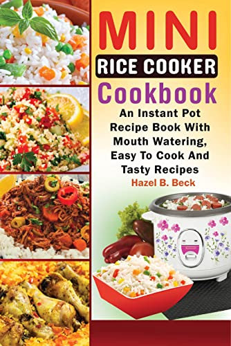 Mini Rice Cooker Cookbook: An Instant Pot Recipe Book With Mouth Watering, Easy To Cook And Tasty Recipes