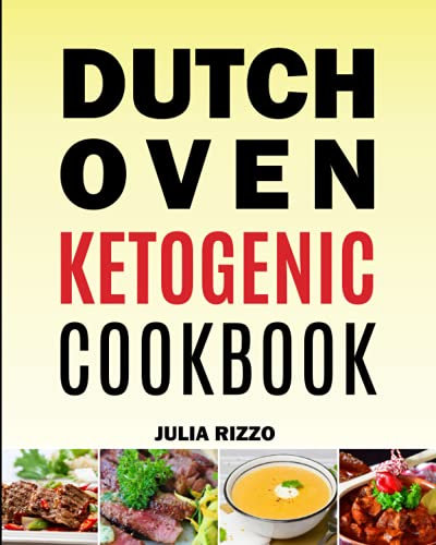 Dutch Oven Ketogenic Cookbook: Over 100 Healthy Cast Iron Keto Recipes To Restore Your Dutch Oven From The Back Of Your Kitchen Cabinet
