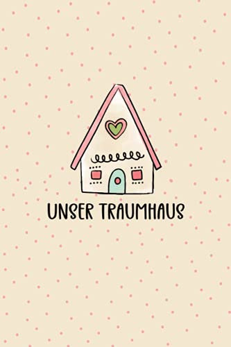 Unser Traumhaus: Bautagebuch für Bauherren um den Fortschritt für ihr Traumhaus zu dokumentieren - Bauplanung um die Renovierung im Überblick zu behalten - Hausbau Tagebuch - Geschenk für Hausbauer