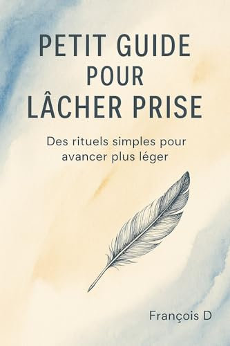 Petit guide pour lâcher prise: Des rituels simples pour avancer plus léger