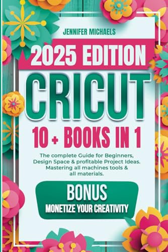 CRICUT: 10 books in 1: The complete Guide for Beginners, Design Space & profitable Project Ideas. Mastering all machines, tools & all materials. All you need really to know + Wow Bonuses & Tricks