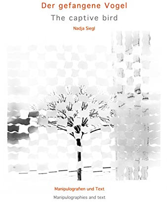 Der gefangene Vogel / The captive bird : Manipulografie und Text, Manipulography and text - zweisprachige Ausgabe