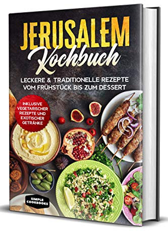 Jerusalem Kochbuch: Leckere & traditionelle Rezepte vom Frühstück bis zum Dessert - Inklusive vegetarischer Rezepte und exotischer Getränke