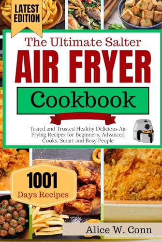 The Ultimate Salter Air Fryer Cookbook For Beginners (Updated): Tested and Trusted Healthy Delicious Air Frying Recipes for Beginners, Advanced Cooks, Smart and Busy People