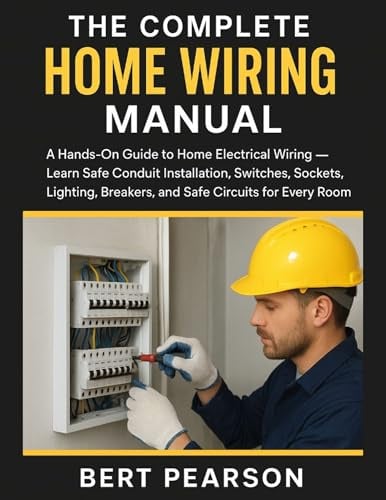 The Complete Home Wiring Manual: A Hands-On Guide to Home Electrical Wiring — Learn Safe Conduit Installation, Switches, Sockets, Lighting, Breakers, and Safe Circuits for Every Room