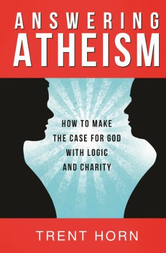 Answering Atheism: How to Make the Case for God with Logic and Charity by Trent Horn (September 01,2013)