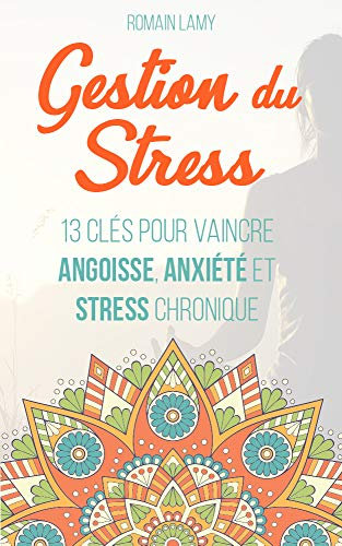 Gestion du stress: 13 clés pour vaincre angoisse, anxiété et stress chronique