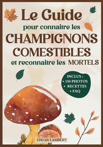 Le Guide pour Connaitre les Champignons Comestibles et Reconnaitre les Mortels: Le livre indispensable pour reconnaître et cuisiner les champignons ... France pour enfants et cueilleurs débutants