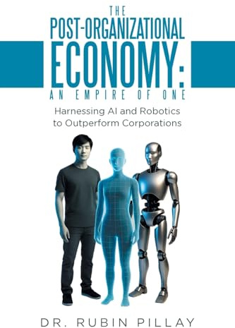 The Post-Organizational Economy: An Empire of One: Harnessing AI and Robotics to Outperform Corporations
