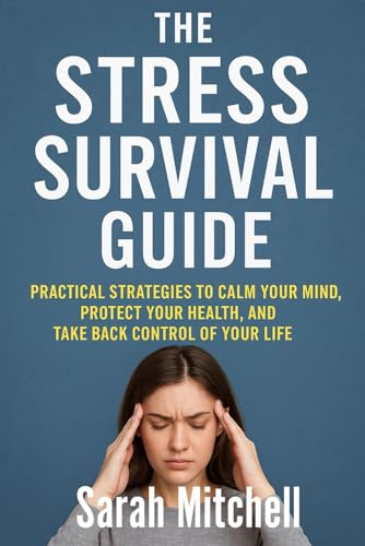 The Stress Survival Guide: Practical Strategies to Calm Your Mind, Protect Your Health, and Take Back Control of Your Life