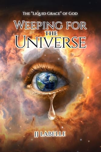WEEPING FOR THE UNIVERSE: The Liquid Grace of God