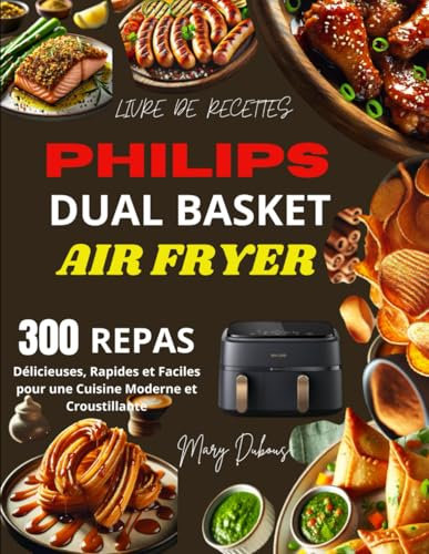 Livre de Recettes Philips Dual basket Airfryer: 300 Repas Délicieuses, Rapides et Faciles pour une Cuisine Moderne et Croustillante