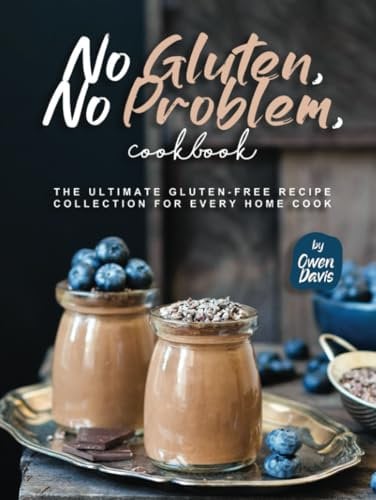 No Gluten, No Problem, Cookbook: The Ultimate Gluten-Free Recipe Collection for Every Home Cook