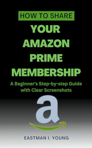 How to Share Your Amazon Prime Membership: A Beginner's Step-by-step Guide with Clear Screenshots (Eastman's Beginners Fast Guide Book 6)