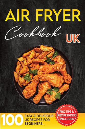 Air Fryer Cookbook for Beginners UK : The Ultimate Air Fryer Recipe Book Guide for Preparing Easy, Healthy & Delicious Meals. Pro Tips & Index Included.