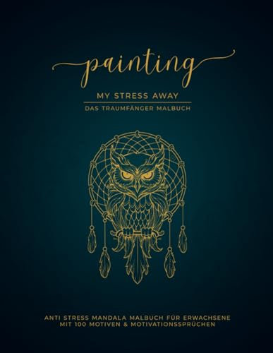 Painting My Stress Away - Mandala Malbuch für Erwachsene | 100 Traumfänger Motive & Motivationssprüche | Anti Stress Malbuch | Stressabbau Ausmalbuch ... des Malens mit Painting My Stress Away