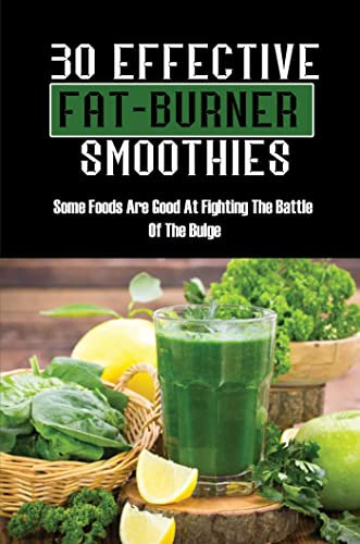 30 Effective Fat-Burner Smoothies: Some Foods Are Good At Fighting The Battle Of The Bulge (English Edition)