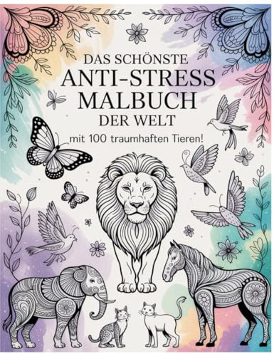 Das schönste Anti-Stress-Malbuch der Welt – mit 100 traumhaften Tieren!: 100 wunderschöne Tier-Mandalas zum Ausmalen für Ruhe, Achtsamkeit und kreative Entspannung.