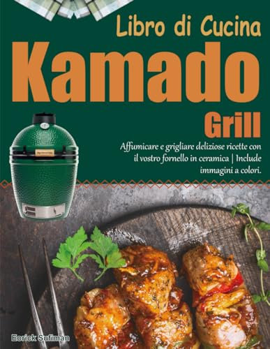 Libro di Cucina Kamado Grill: Affumicare e grigliare deliziose ricette con il vostro fornello in ceramica | Include immagini a colori.