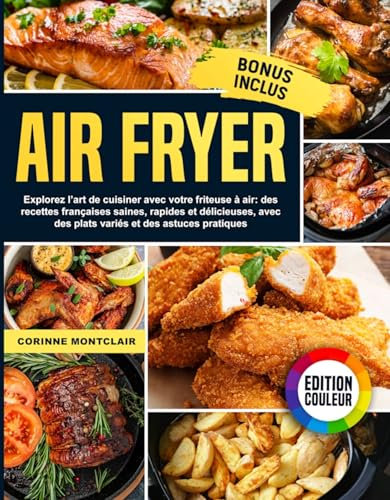 Air Fryer : Explorez l’art de cuisiner avec votre friteuse à air : des recettes françaises saines, rapides et délicieuses, avec des plats variés et des astuces