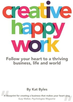 Creative Happy Work: Follow your Heart to a Thriving Business, Life and World