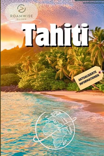 TAHITI REISEFÜHRER 2025: Erkunden Sie Bora Bora, Papeete, Moorea, Raiatea und Umgebung – Strände, Bungalows über dem Wasser und versteckte Juwelen für den perfekten Kurzurlaub auf Polynesien