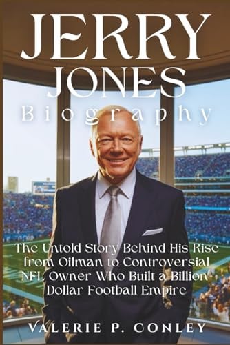 JERRY JONES BIOGRAPHY: The Untold Story Behind His Rise from Oilman to Controversial NFL Owner Who Built a Billion-Dollar Football Empire
