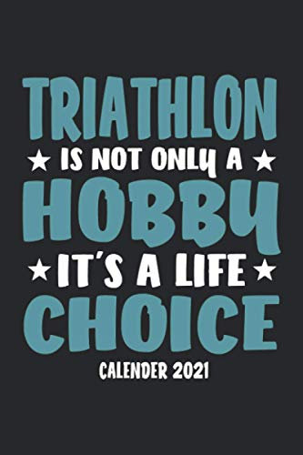 Triathlon Is Not Only A Hobby It's A Life Choice Calender 2021: Funny Cool Triathlon Calender 2021 | Monthly & Weekly Yearly Planner - 6x9 - 120 Pages ... Triathlon Lovers, Enthusiasts, Fans
