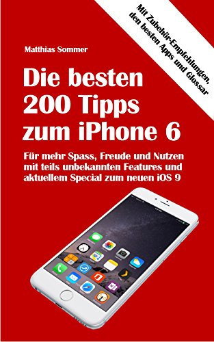 Die besten 200 Tipps zum iPhone 6: Mehr Spass, Nutzen und Freude am iPhone 6 mit teils unbekannten Features (German Edition)
