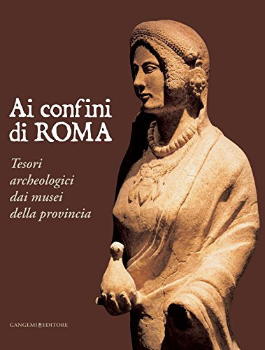 Ai confini di Roma: Tesori archeologici dai musei della provincia (Italian Edition)