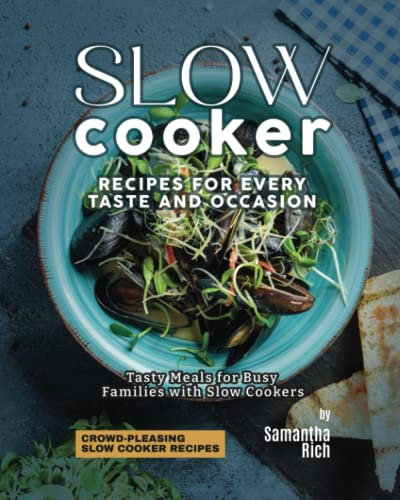 Slow Cooker Recipes for Every Taste and Occasion: Tasty Meals for Busy Families with Slow Cookers (Crowd-Pleasing Slow Cooker Recipes)