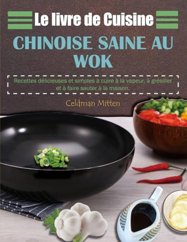 Le livre de Cuisine Chinoise Saine au Wok: Recettes délicieuses et simples à cuire à la vapeur, à grésiller et à faire sauter à la maison.