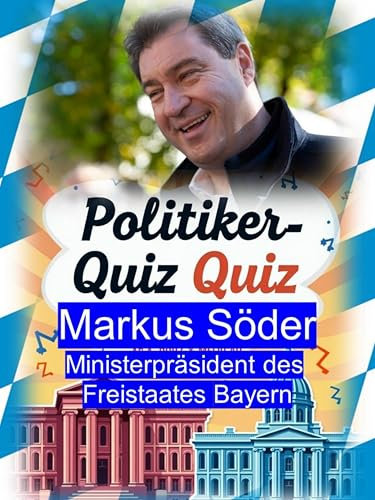 Politiker-Quiz - Markus Söder: Unzählige Fragen und Antworten zu Markus Söder: Ein umfassendes eBook über den bayerischen Politiker und seine Karriere.