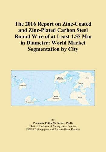 The 2016 Report on Zinc-Coated and Zinc-Plated Carbon Steel Round Wire of at Least 1.55 Mm in Diameter: World Market Segmentation by City
