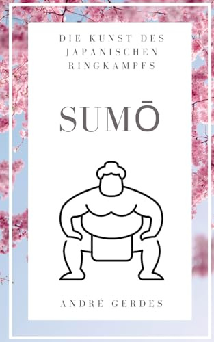 Sumo: Die Kunst des japanischen Ringkampfs: Der kurze Sumoringen Leitfaden und das Nachschlagewerk zu Technik, Terminologie und Tradition.