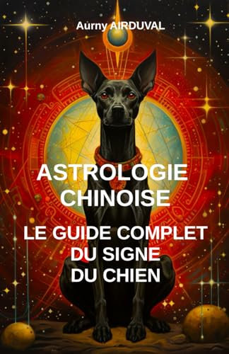 Astrologie chinoise : le guide complet du signe du chien: Astrologie chinoire, Signe du chien, Zodiaque chinois, Spiritualité, Cinq Elements, Ba zi, Horoscope chinois