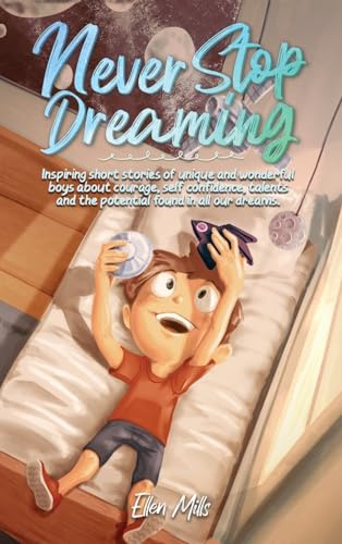 Never Stop Dreaming: Inspiring short stories of unique and wonderful boys about courage, self-confidence, and the potential found in all our dreams (Motivational Books for Children)