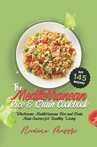 The Mediterranean Rice & Grain Cookbook: Wholesome Mediterranean Rice and Grain Main Courses for Healthy Living: 4 (Mediterranean Diet Cookbook)
