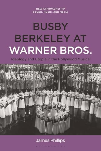 Busby Berkeley at Warner Bros.: Ideology and Utopia in the Hollywood Musical (New Approaches to Sound, Music, and Media)