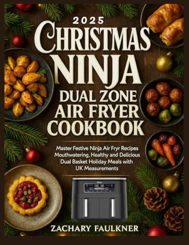 CHRISTMAS NINJA DUAL ZONE AIR FRYER COOKBOOK: Master Festive Ninja Air Fryer Recipes Mouthwatering Healthy and Delicious Dual Basket Holiday Meals with UK Measurements