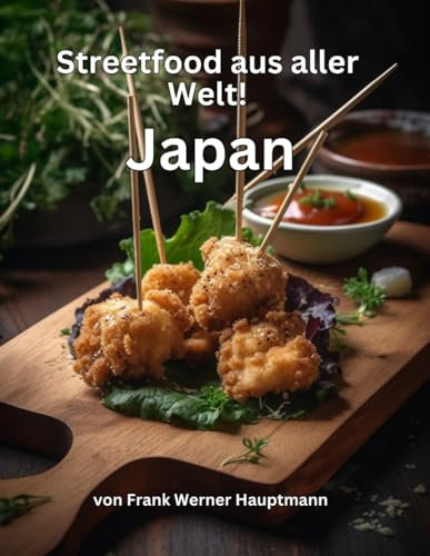Streetfood aus aller Welt - Japan: Lernen Sie im Rahmen unserer kulinarischen Weltreise in Band 6 die 25 beliebtesten japanischen Streetfood Rezepte selbst zuhause zu kochen!