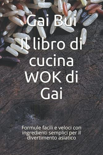 Il libro di cucina WOK di Gai: Formule facili e veloci con ingredienti semplici per il divertimento asiatico