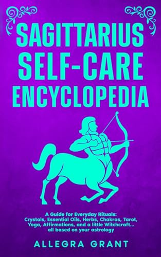 Sagittarius Self-care Encyclopedia: A Guide for Everyday Rituals: Crystals, Essential Oils, Herbs, Chakras, Tarot, Yoga, Affirmations, and a little ... astrology (Astrology Self-Care Encyclopedia)