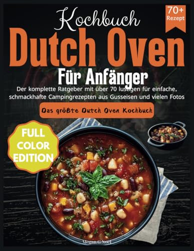 Kochbuch Dutch Oven Für Anfänger: Der komplette Ratgeber mit über 70 lustigen für einfache, schmackhafte Campingrezepten aus Gusseisen und vielen Fotos